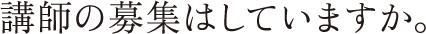 講師の募集はしていますか。